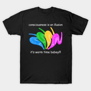 Consciousness is an Illusion It's Worm Time Babey! T-Shirt